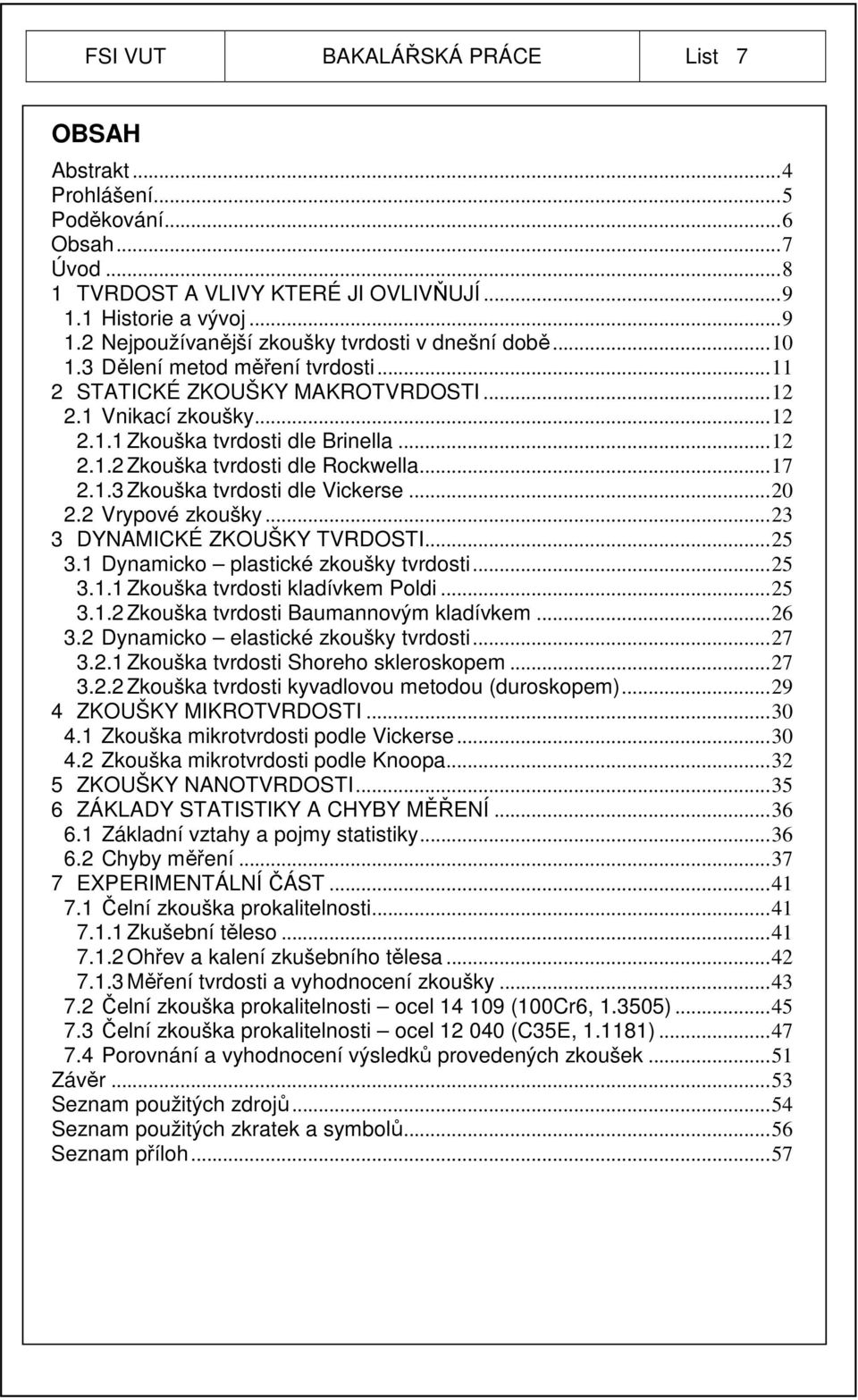 ..20 2.2 Vrypové zkoušky...23 3 DYNAMICKÉ ZKOUŠKY TVRDOSTI...25 3.1 Dynamicko plastické zkoušky tvrdosti...25 3.1.1 Zkouška tvrdosti kladívkem Poldi...25 3.1.2 Zkouška tvrdosti Baumannovým kladívkem.