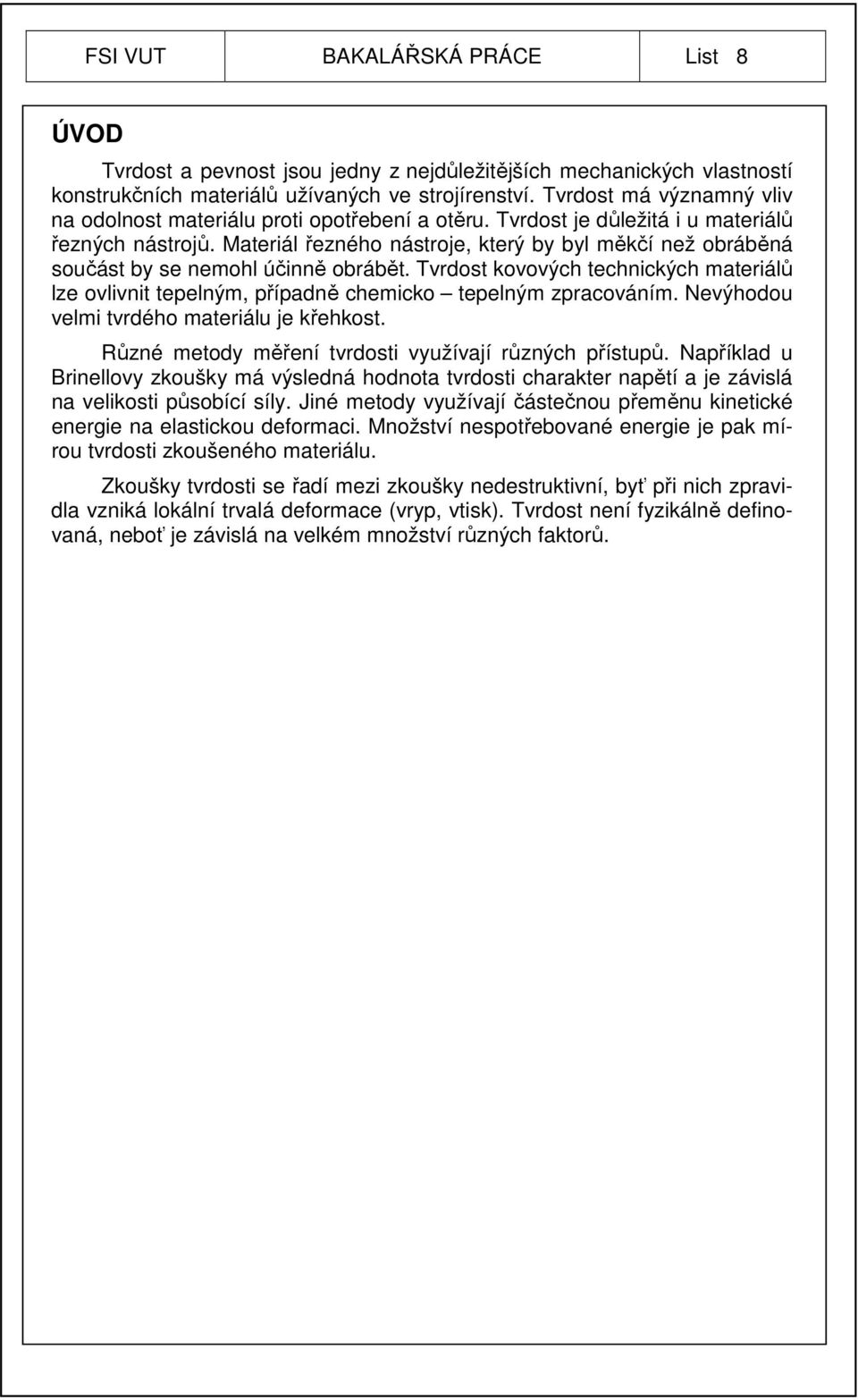 Materiál řezného nástroje, který by byl měkčí než obráběná součást by se nemohl účinně obrábět. Tvrdost kovových technických materiálů lze ovlivnit tepelným, případně chemicko tepelným zpracováním.
