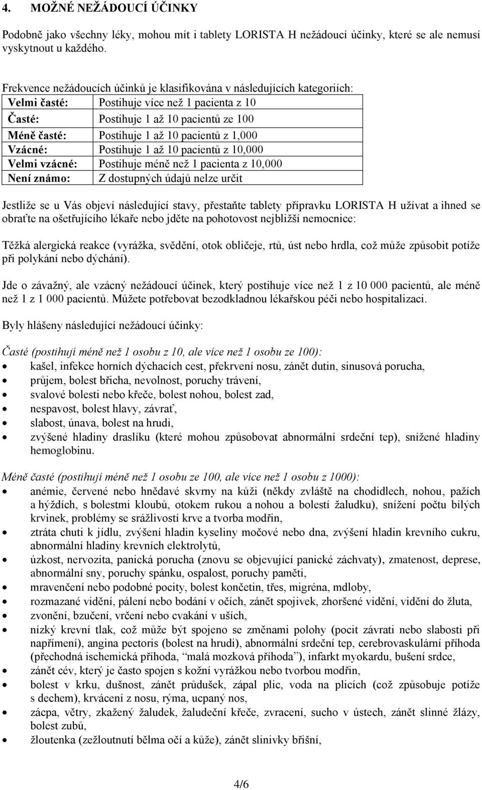 pacientů z 1,000 Vzácné: Postihuje 1 až 10 pacientů z 10,000 Velmi vzácné: Postihuje méně než 1 pacienta z 10,000 Není známo: Z dostupných údajů nelze určit Jestliže se u Vás objeví následující