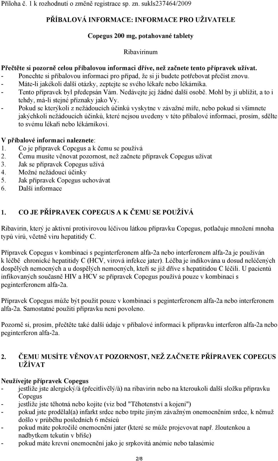 - Ponechte si příbalovou informaci pro případ, že si ji budete potřebovat přečíst znovu. - Máte-li jakékoli další otázky, zeptejte se svého lékaře nebo lékárníka. - Tento přípravek byl předepsán Vám.