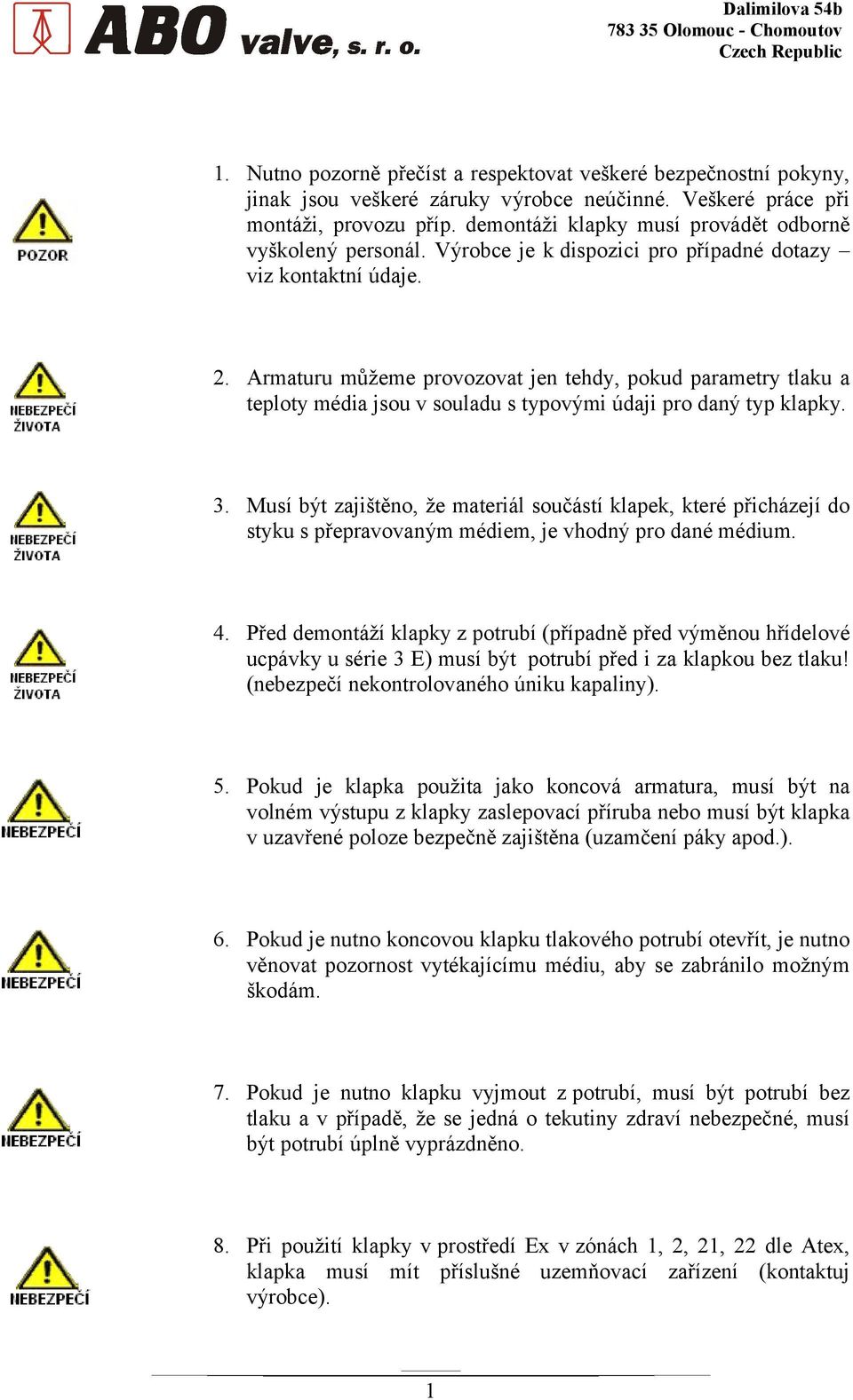 Armaturu můžeme provozovat jen tehdy, pokud parametry tlaku a teploty média jsou v souladu s typovými údaji pro daný typ klapky. 3.