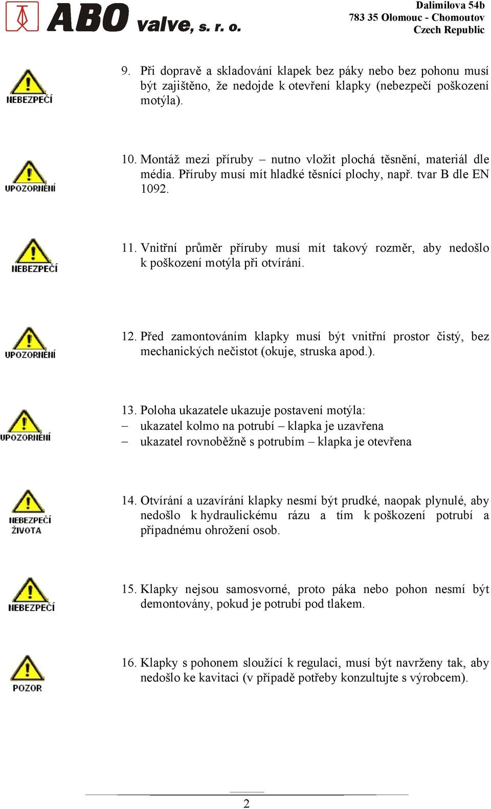 Vnitřní průměr příruby musí mít takový rozměr, aby nedošlo k poškození motýla při otvírání. 12. Před zamontováním klapky musí být vnitřní prostor čistý, bez mechanických nečistot (okuje, struska apod.