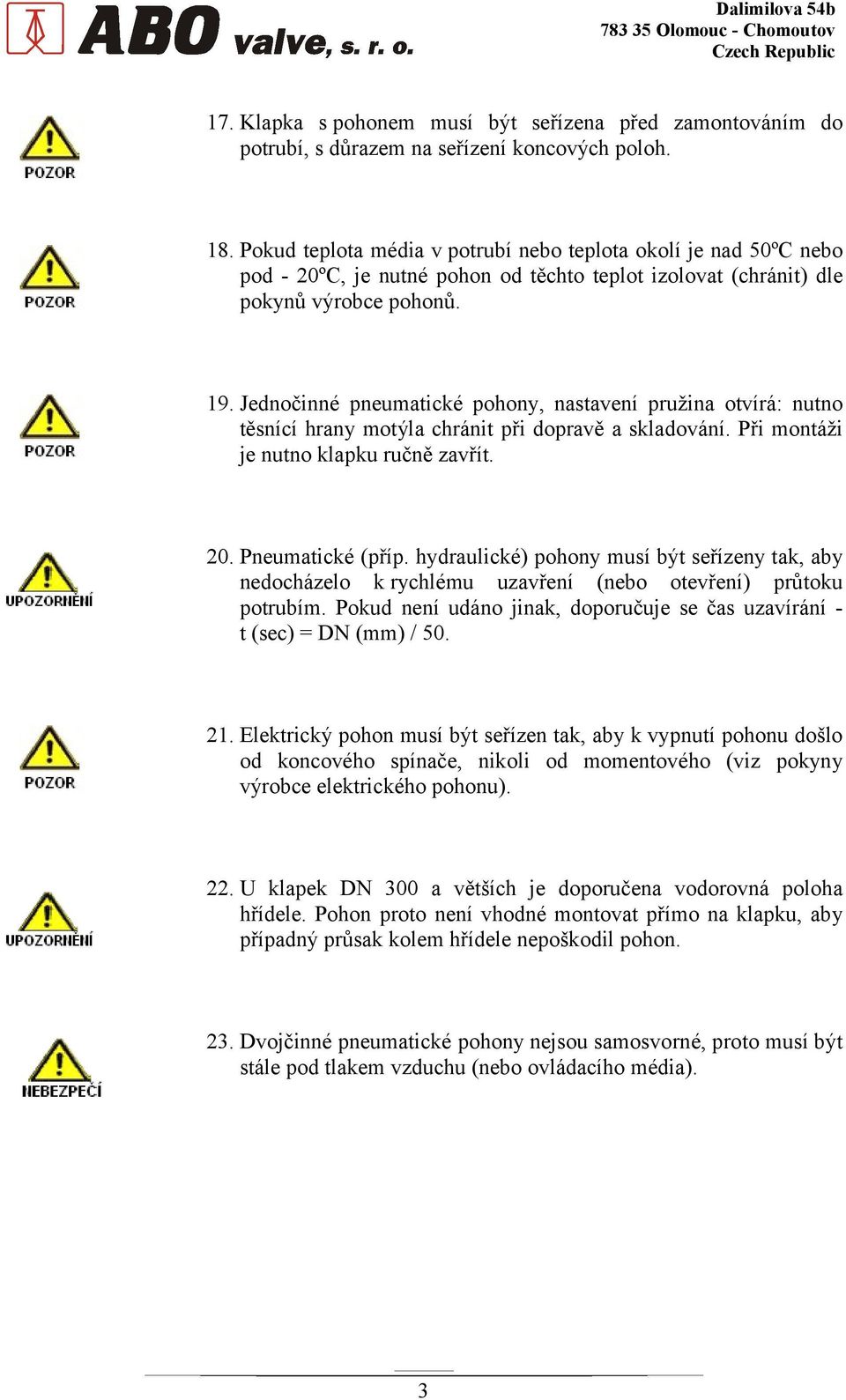 Jednočinné pneumatické pohony, nastavení pružina otvírá: nutno těsnící hrany motýla chránit při dopravě a skladování. Při montáži je nutno klapku ručně zavřít. 20. Pneumatické (příp.