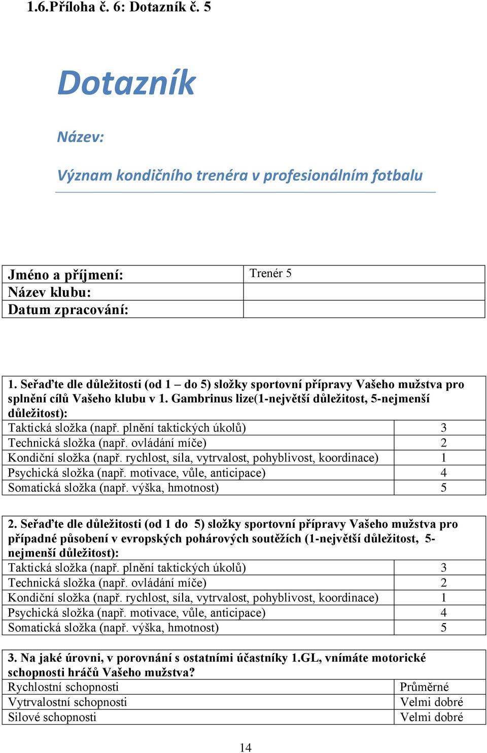 plnění taktických úkolů) 3 Technická složka (např. ovládání míče) 2 Kondiční složka (např. rychlost, síla, vytrvalost, pohyblivost, koordinace) 1 Psychická složka (např.