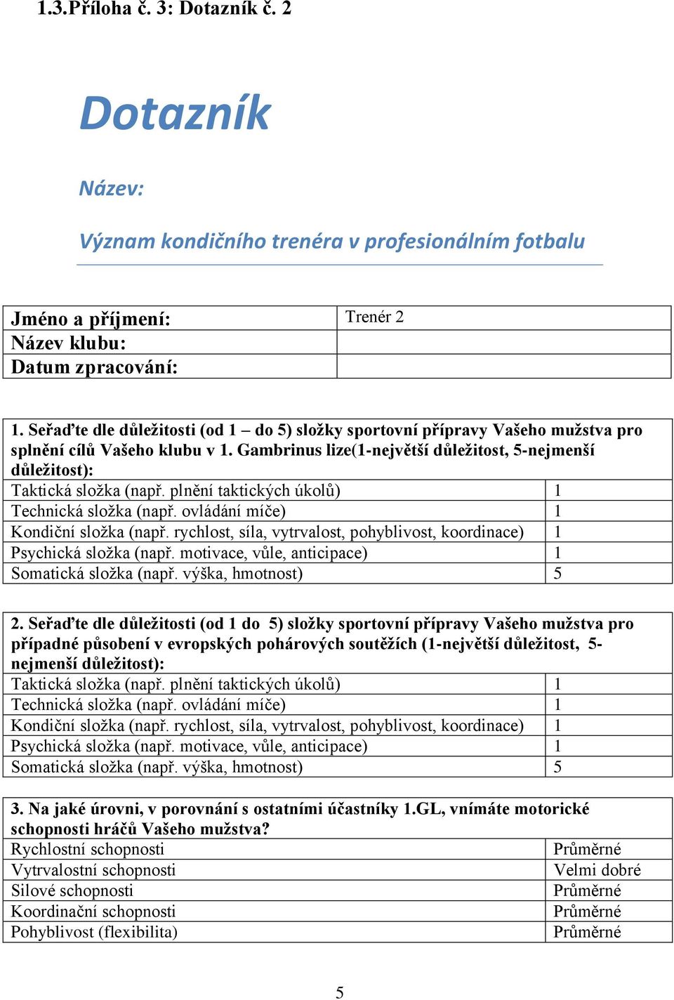 plnění taktických úkolů) 1 Technická složka (např. ovládání míče) 1 Kondiční složka (např. rychlost, síla, vytrvalost, pohyblivost, koordinace) 1 Psychická složka (např.