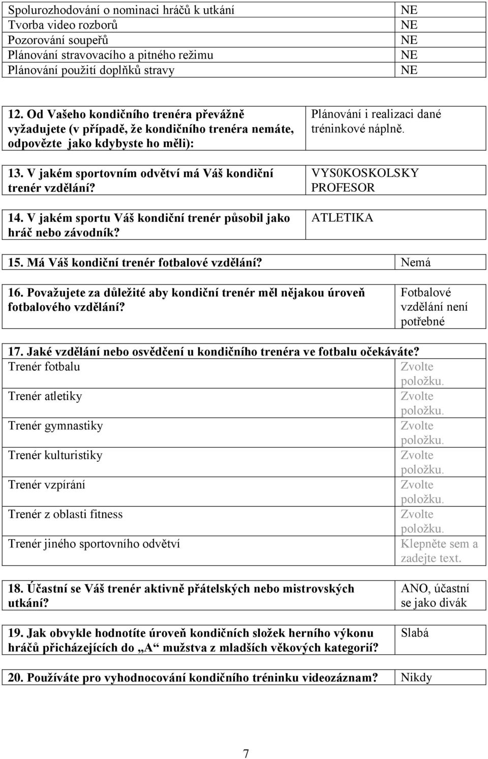 V jakém sportu Váš kondiční trenér působil jako hráč nebo závodník? Plánování i realizaci dané tréninkové náplně. VYS0KOSKOLSKY PROFESOR ATLETIKA 15. Má Váš kondiční trenér fotbalové vzdělání?