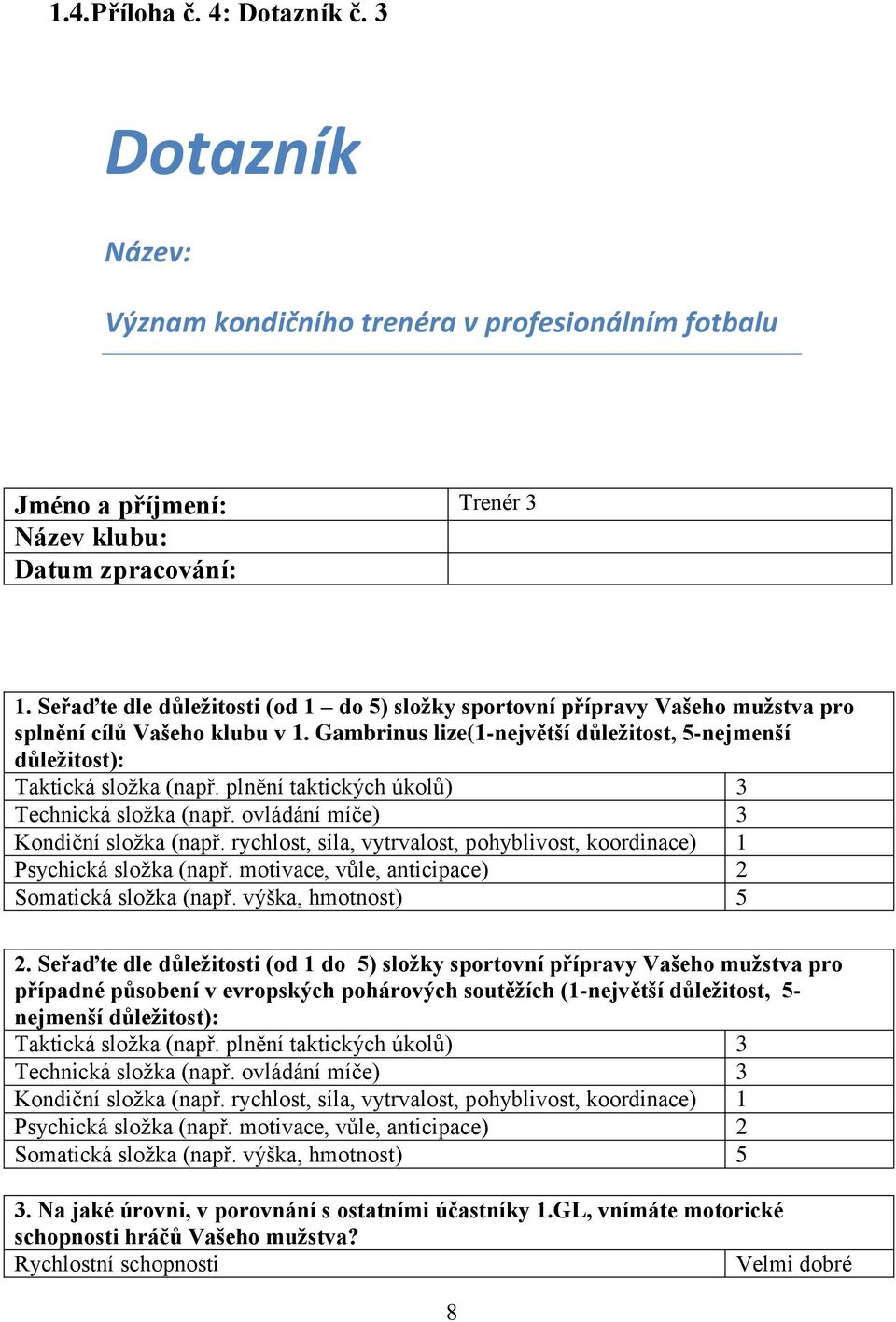 plnění taktických úkolů) 3 Technická složka (např. ovládání míče) 3 Kondiční složka (např. rychlost, síla, vytrvalost, pohyblivost, koordinace) 1 Psychická složka (např.