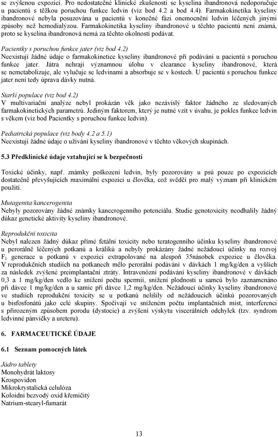 Farmakokinetika kyseliny ibandronové u těchto pacientů není známá, proto se kyselina ibandronová nemá za těchto okolností podávat. Pacientky s poruchou funkce jater (viz bod 4.