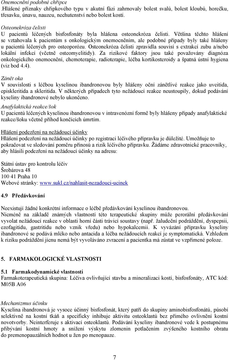 Většina těchto hlášení se vztahovala k pacientům s onkologickým onemocněním, ale podobné případy byly také hlášeny u pacientů léčených pro osteoporózu.