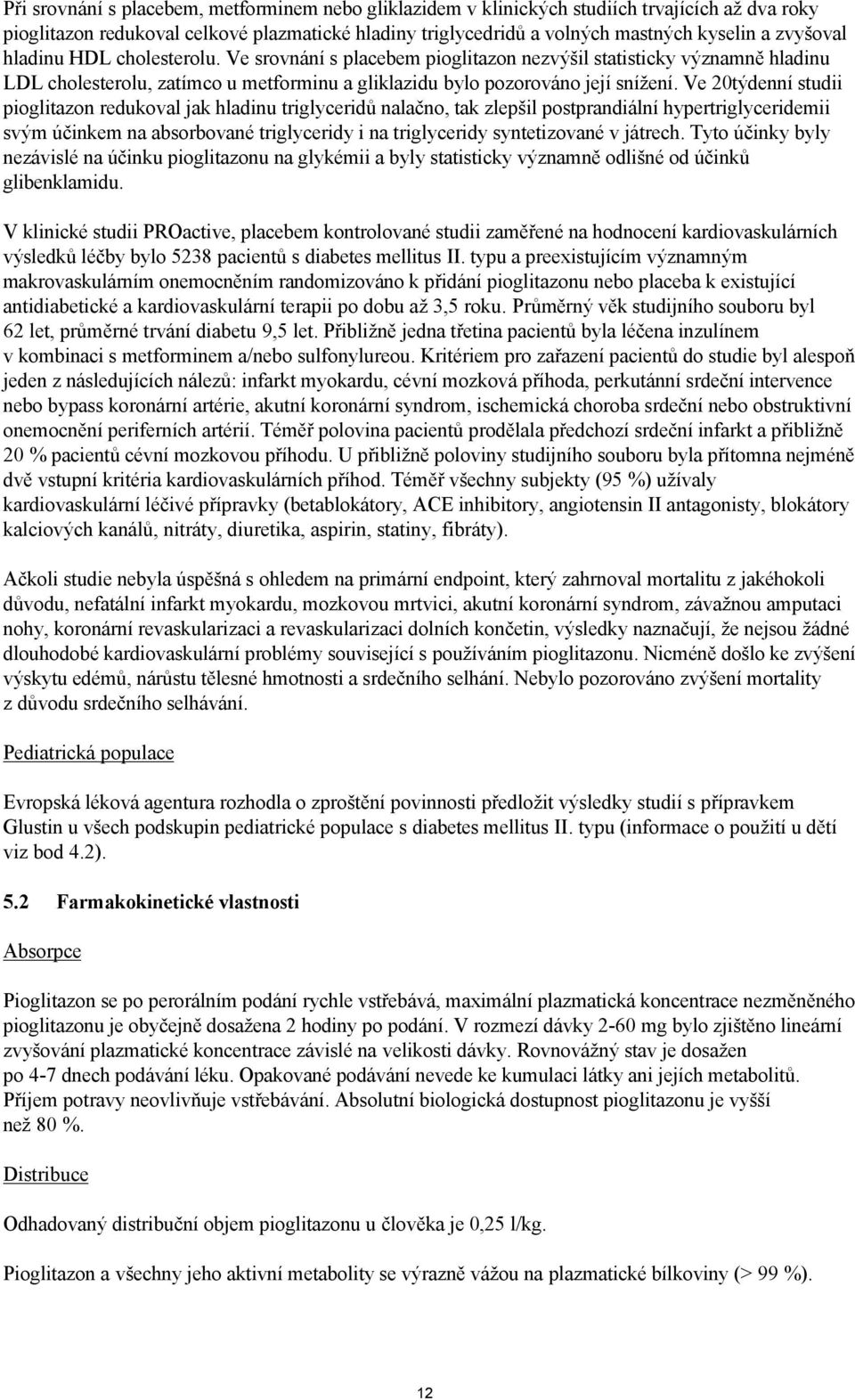 Ve 20týdenní studii pioglitazon redukoval jak hladinu triglyceridů nalačno, tak zlepšil postprandiální hypertriglyceridemii svým účinkem na absorbované triglyceridy i na triglyceridy syntetizované v