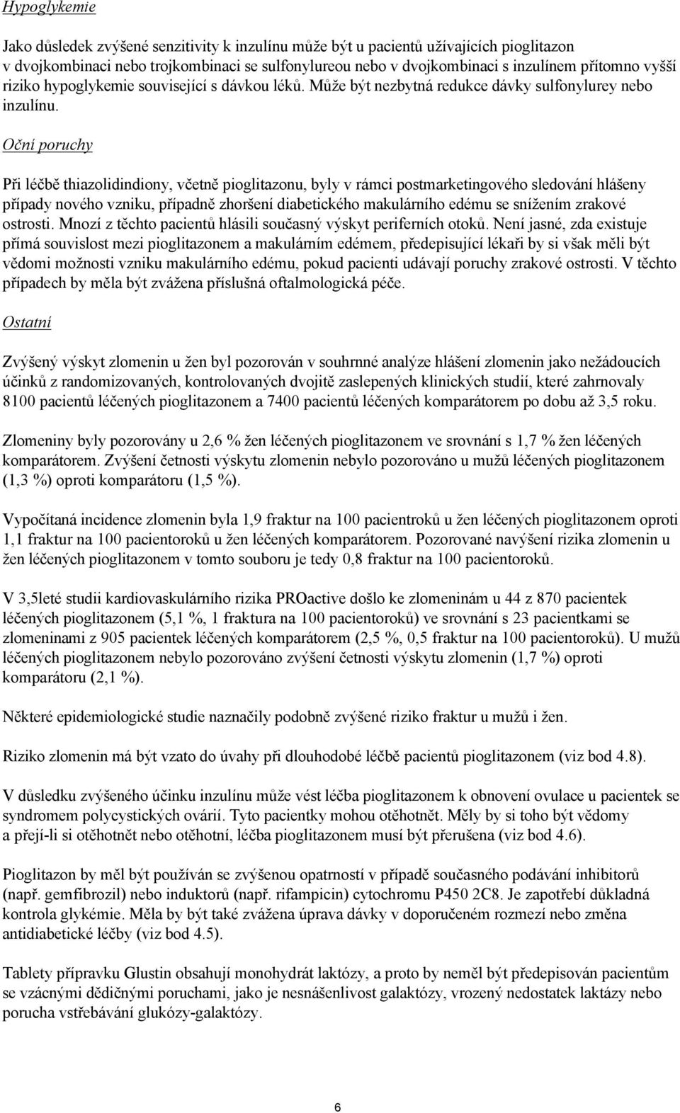 Oční poruchy Při léčbě thiazolidindiony, včetně pioglitazonu, byly v rámci postmarketingového sledování hlášeny případy nového vzniku, případně zhoršení diabetického makulárního edému se snížením