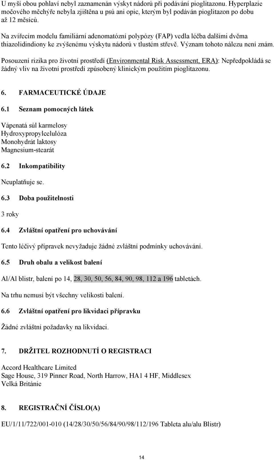 Posouzení rizika pro životní prostředí (Environmental Risk Assessment, ERA): Nepředpokládá se žádný vliv na životní prostředí způsobený klinickým použitím pioglitazonu. 6. FARMACEUTICKÉ ÚDAJE 6.