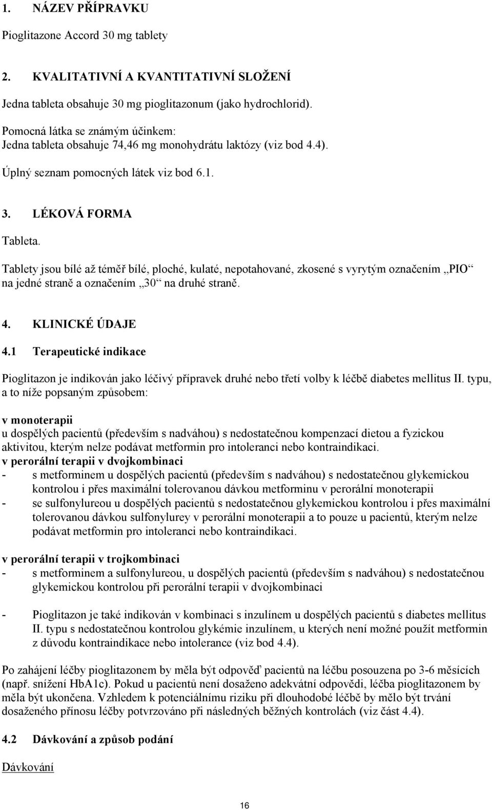 Tablety jsou bílé až téměř bílé, ploché, kulaté, nepotahované, zkosené s vyrytým označením PIO na jedné straně a označením 30 na druhé straně. 4. KLINICKÉ ÚDAJE 4.