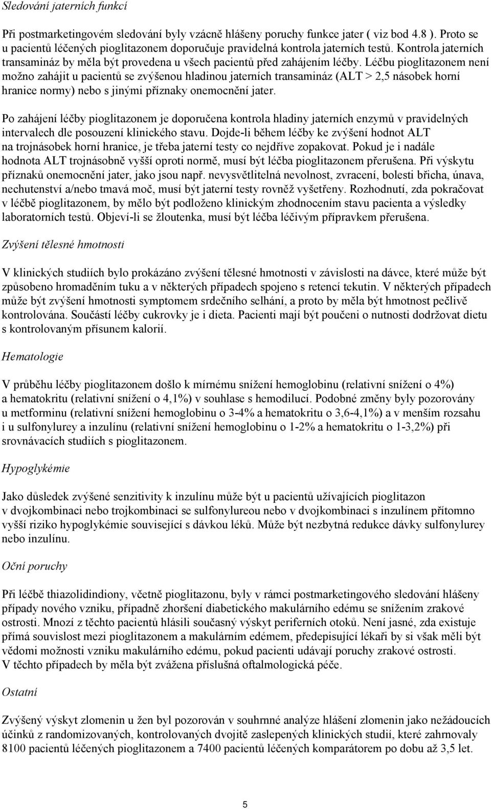 Léčbu pioglitazonem není možno zahájit u pacientů se zvýšenou hladinou jaterních transamináz (ALT > 2,5 násobek horní hranice normy) nebo s jinými příznaky onemocnění jater.