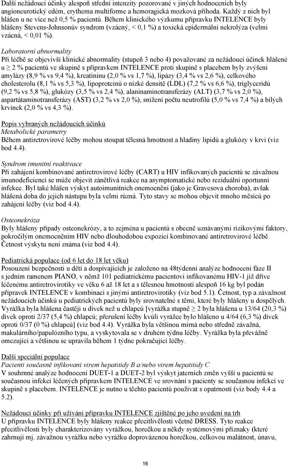 Během klinického výzkumu přípravku INTELENCE byly hlášeny Stevens-Johnsonův syndrom (vzácný, < 0,1 %) a toxická epidermální nekrolýza (velmi vzácná, < 0,01 %).