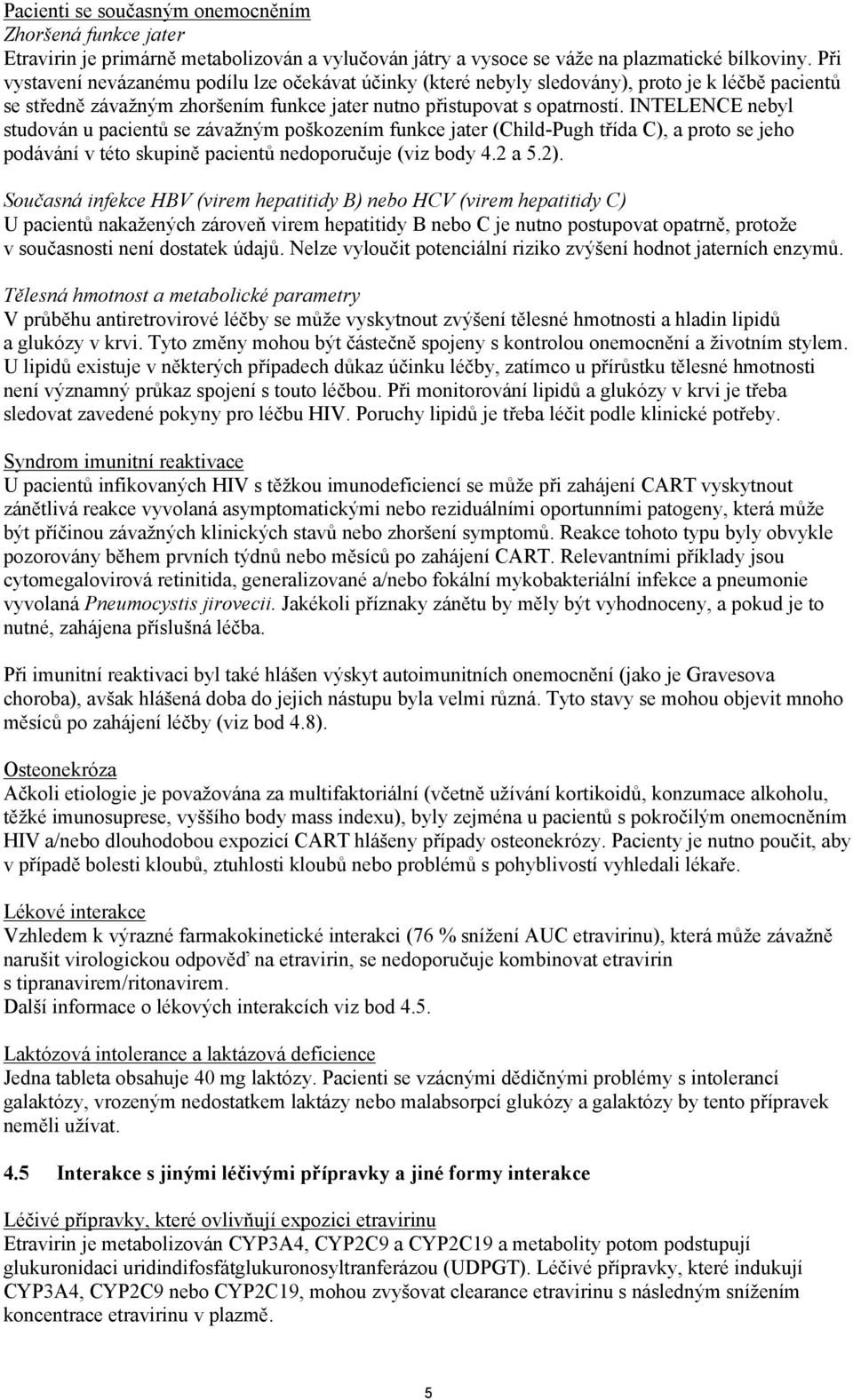 INTELENCE nebyl studován u pacientů se závažným poškozením funkce jater (Child-Pugh třída C), a proto se jeho podávání v této skupině pacientů nedoporučuje (viz body 4.2 a 5.2).