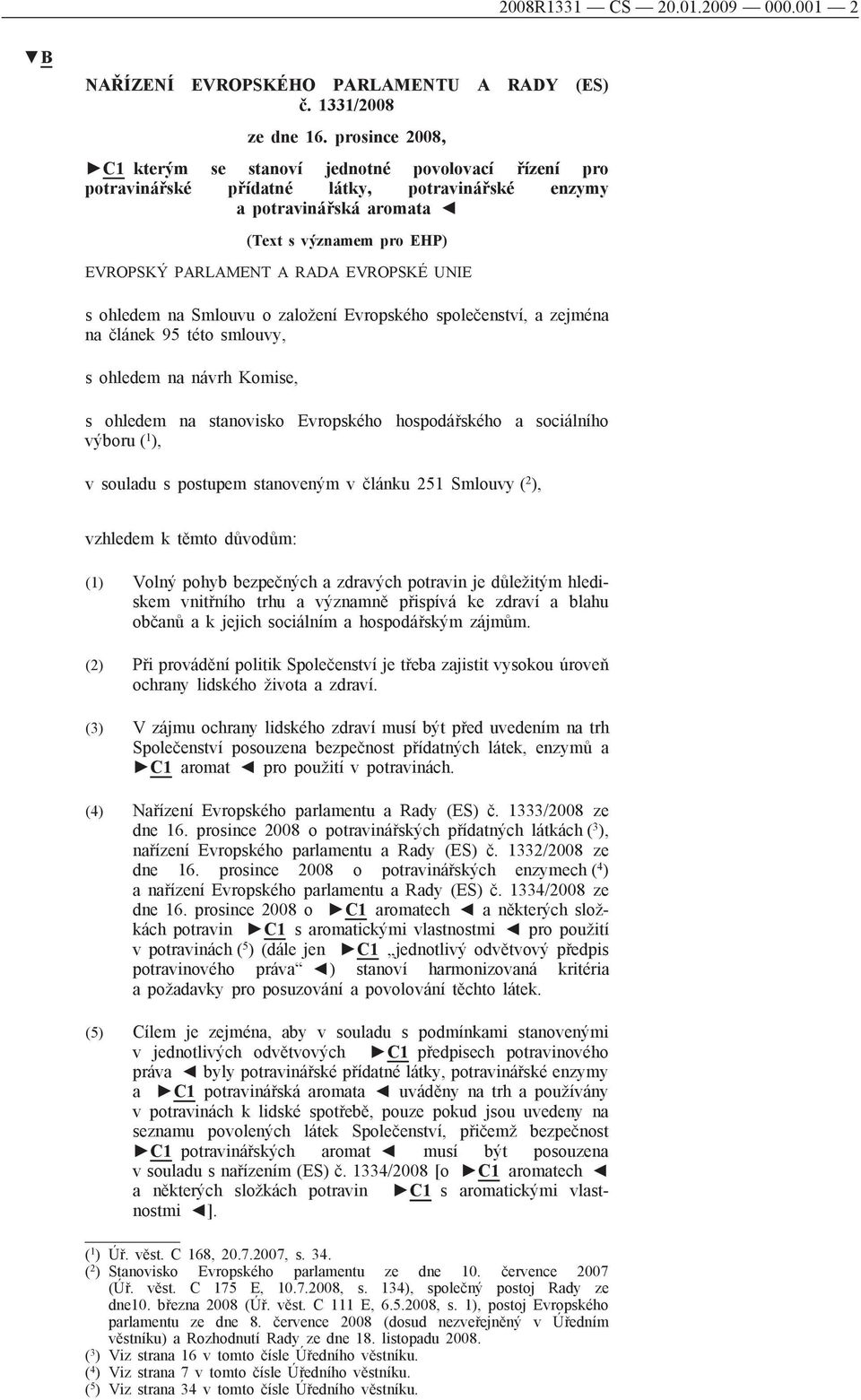 EVROPSKÉ UNIE s ohledem na Smlouvu o založení Evropského společenství, a zejména na článek 95 této smlouvy, s ohledem na návrh Komise, s ohledem na stanovisko Evropského hospodářského a sociálního