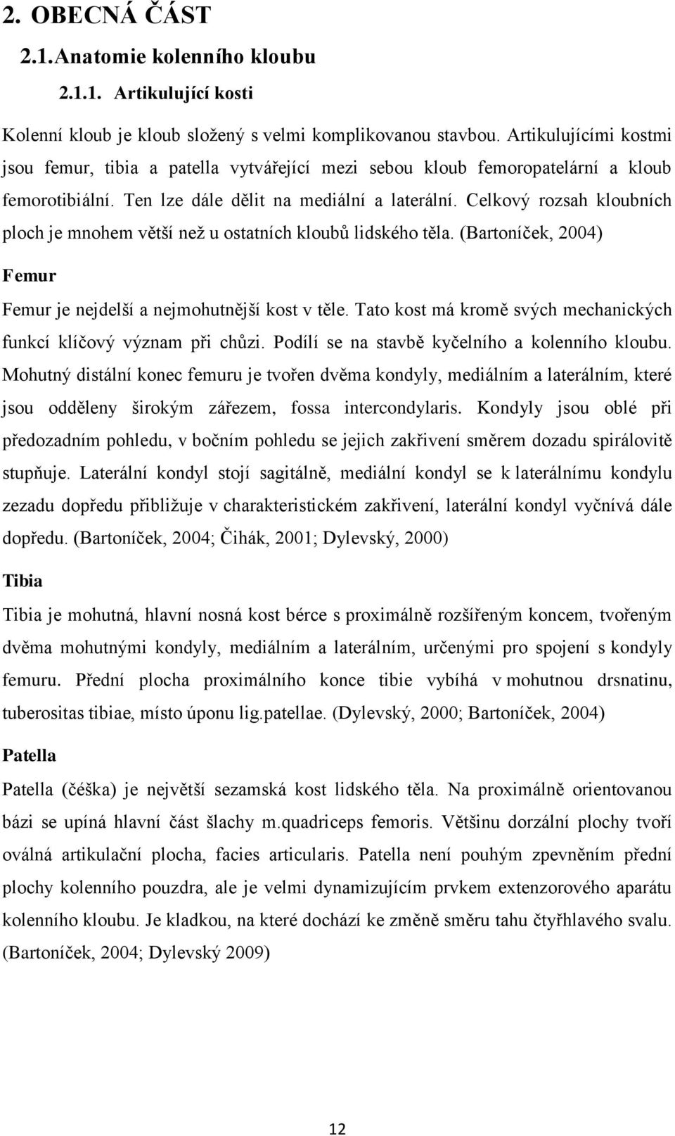 Celkový rozsah kloubních ploch je mnohem větší neţ u ostatních kloubů lidského těla. (Bartoníček, 2004) Femur Femur je nejdelší a nejmohutnější kost v těle.
