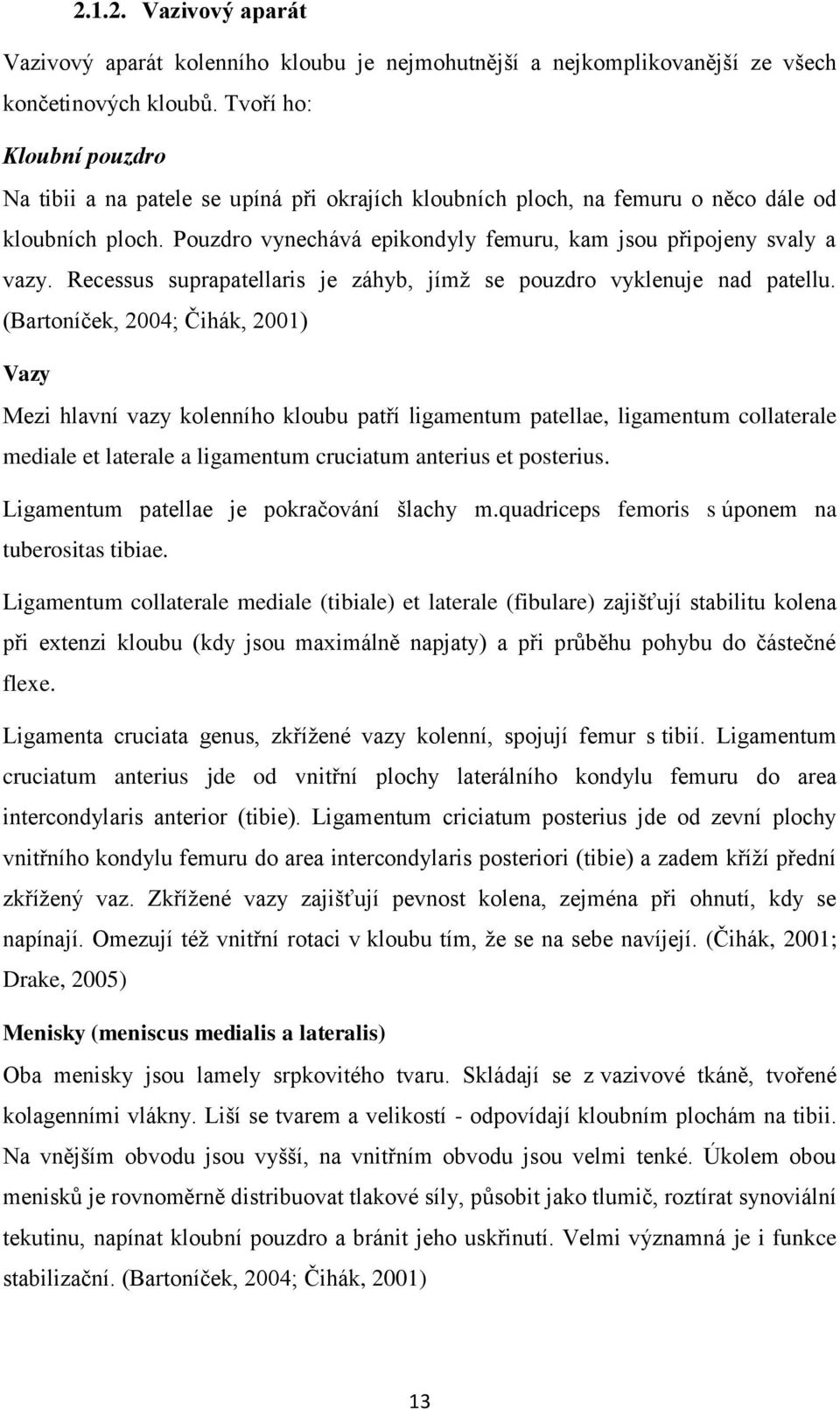 Recessus suprapatellaris je záhyb, jímţ se pouzdro vyklenuje nad patellu.