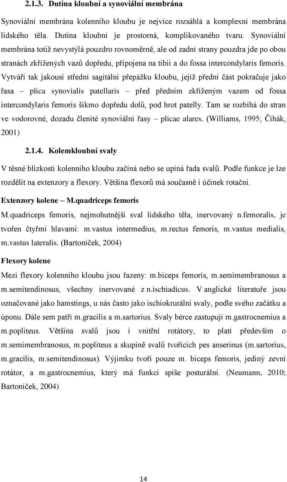 Vytváří tak jakousi střední sagitální přepáţku kloubu, jejíţ přední část pokračuje jako řasa plica synovialis patellaris před předním zkříţeným vazem od fossa intercondylaris femoris šikmo dopředu