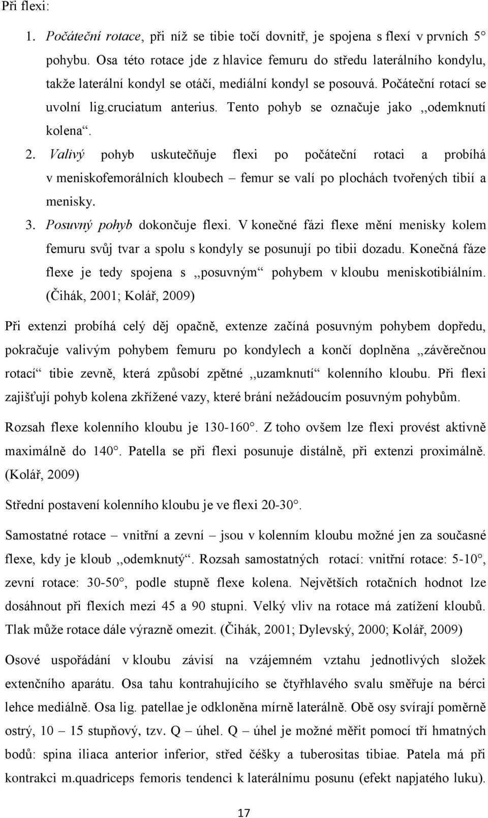 Tento pohyb se označuje jako,,odemknutí kolena. 2. Valivý pohyb uskutečňuje flexi po počáteční rotaci a probíhá v meniskofemorálních kloubech femur se valí po plochách tvořených tibií a menisky. 3.
