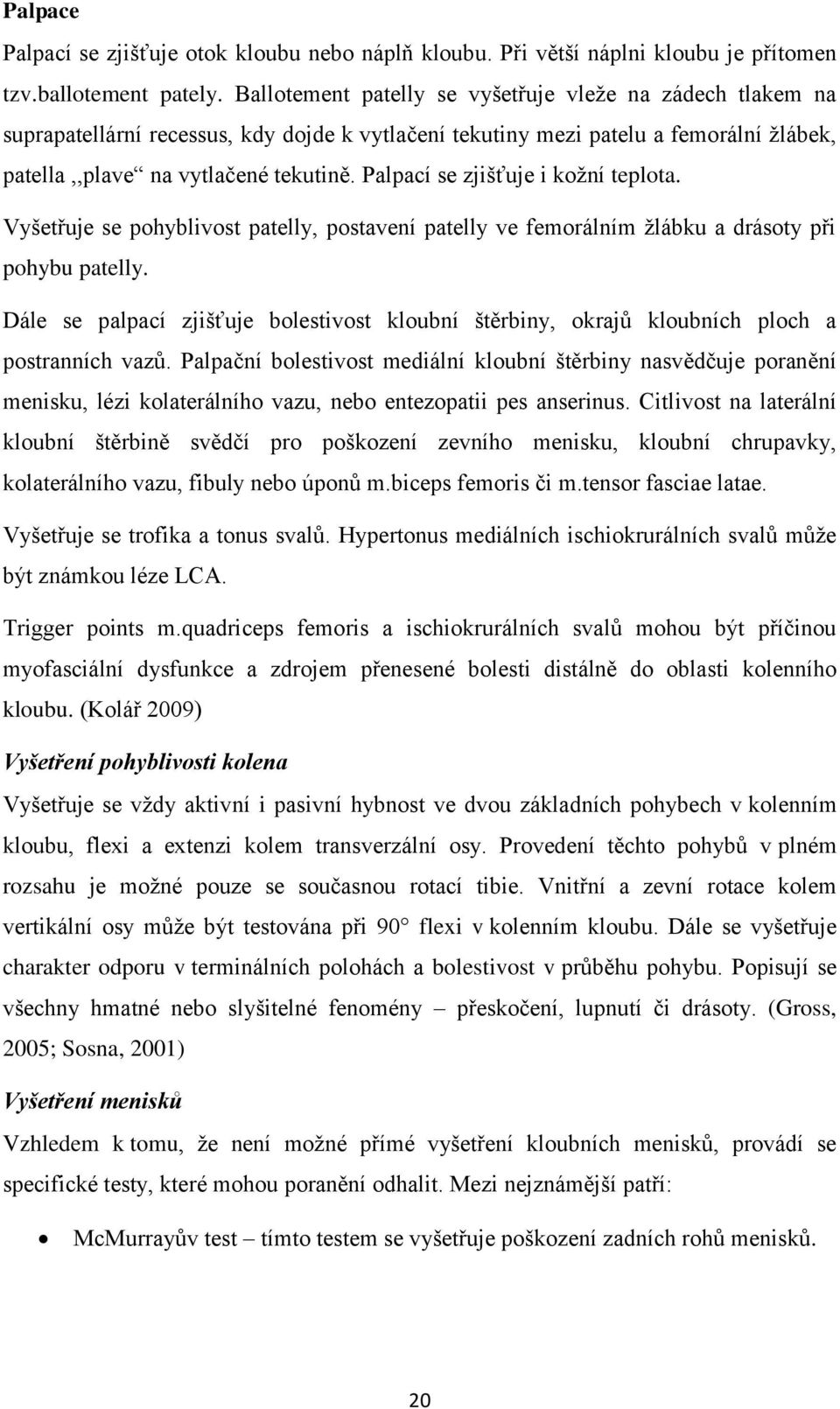Palpací se zjišťuje i koţní teplota. Vyšetřuje se pohyblivost patelly, postavení patelly ve femorálním ţlábku a drásoty při pohybu patelly.