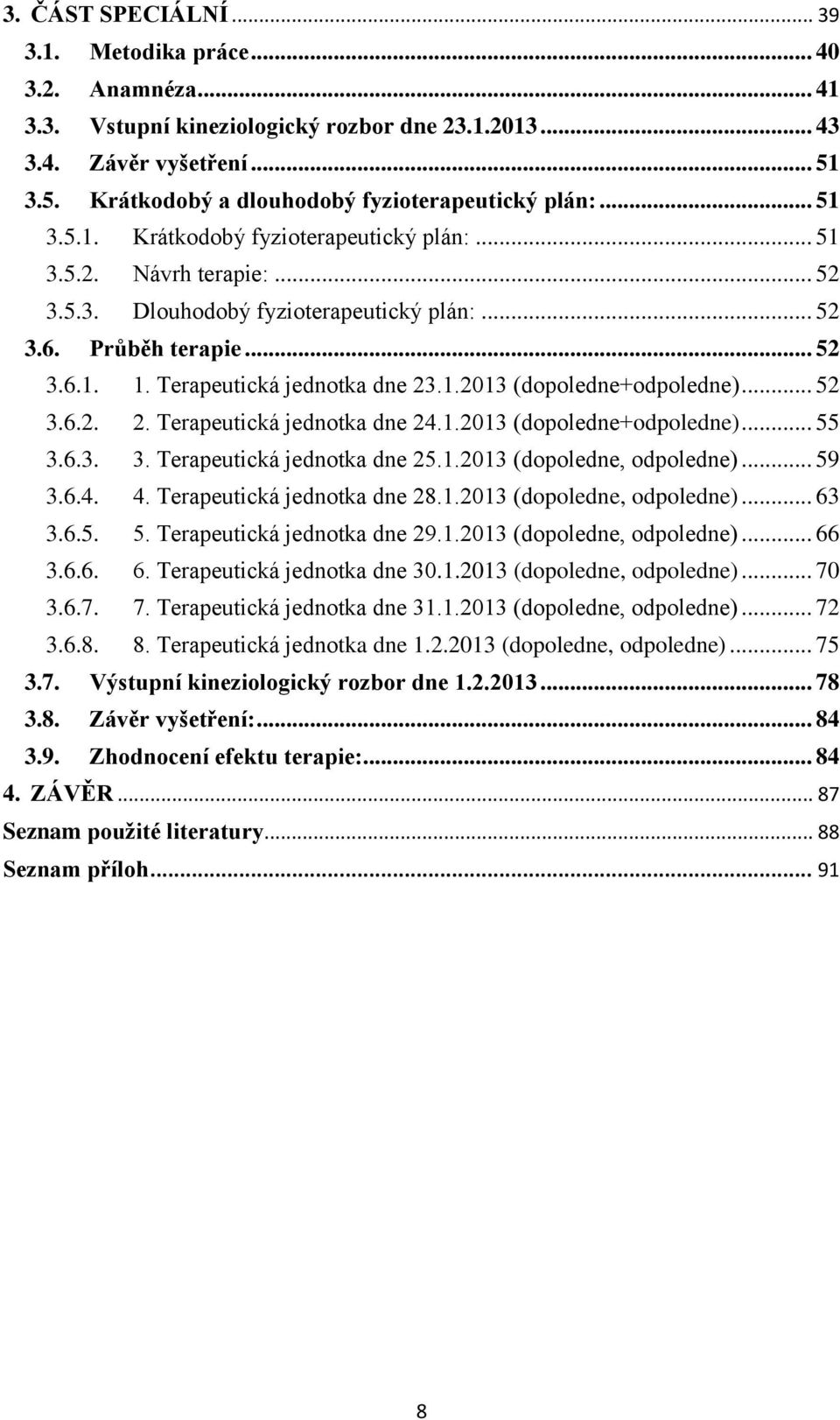 .. 52 3.6.2. 2. Terapeutická jednotka dne 24.1.2013 (dopoledne+odpoledne)... 55 3.6.3. 3. Terapeutická jednotka dne 25.1.2013 (dopoledne, odpoledne)... 59 3.6.4. 4. Terapeutická jednotka dne 28.1.2013 (dopoledne, odpoledne)... 63 3.