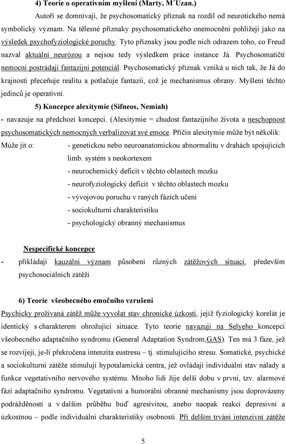 Tyto příznaky jsou podle nich odrazem toho, co Freud nazval aktuální neurózou a nejsou tedy výsledkem práce instance Já. Psychosomatičtí nemocní postrádají fantazijní potenciál.