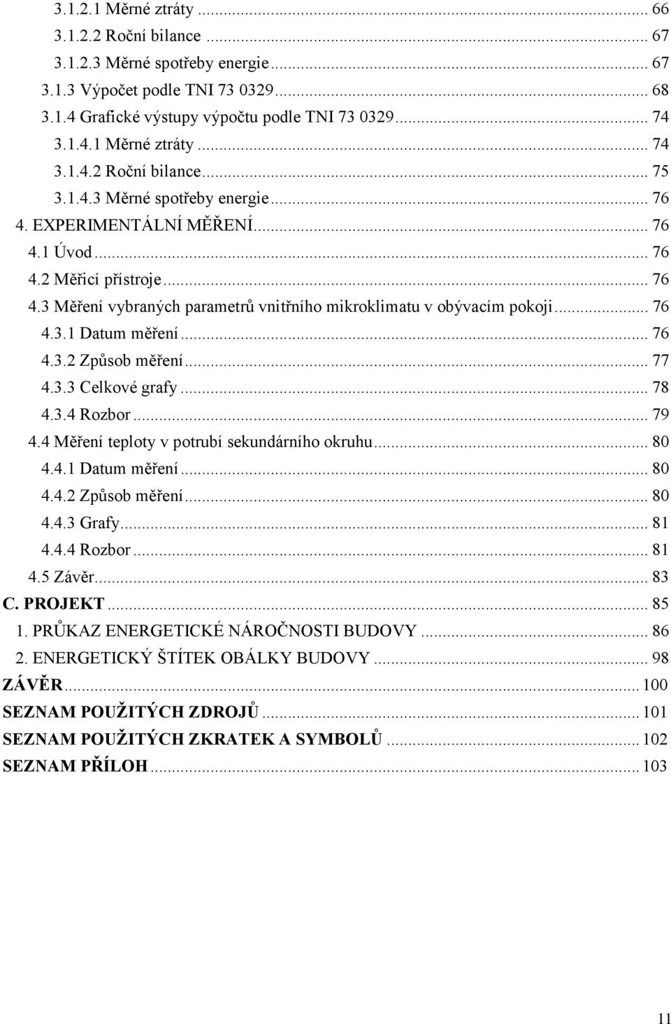 .. 76 4.3.2 Způsob měření... 77 4.3.3 Celkové grafy... 78 4.3.4 Rozbor... 79 4.4 Měření teploty v potrubí sekundárního okruhu... 80 4.4.1 Datum měření... 80 4.4.2 Způsob měření... 80 4.4.3 Grafy.