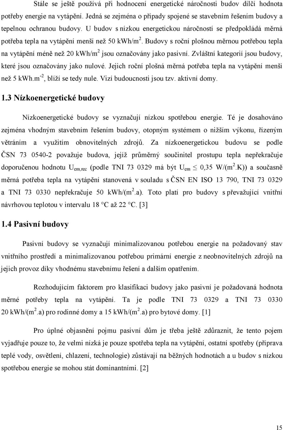 Budovy s roční plošnou měrnou potřebou tepla na vytápění méně než 20 kwh/m 2 jsou označovány jako pasivní. Zvláštní kategorií jsou budovy, které jsou označovány jako nulové.