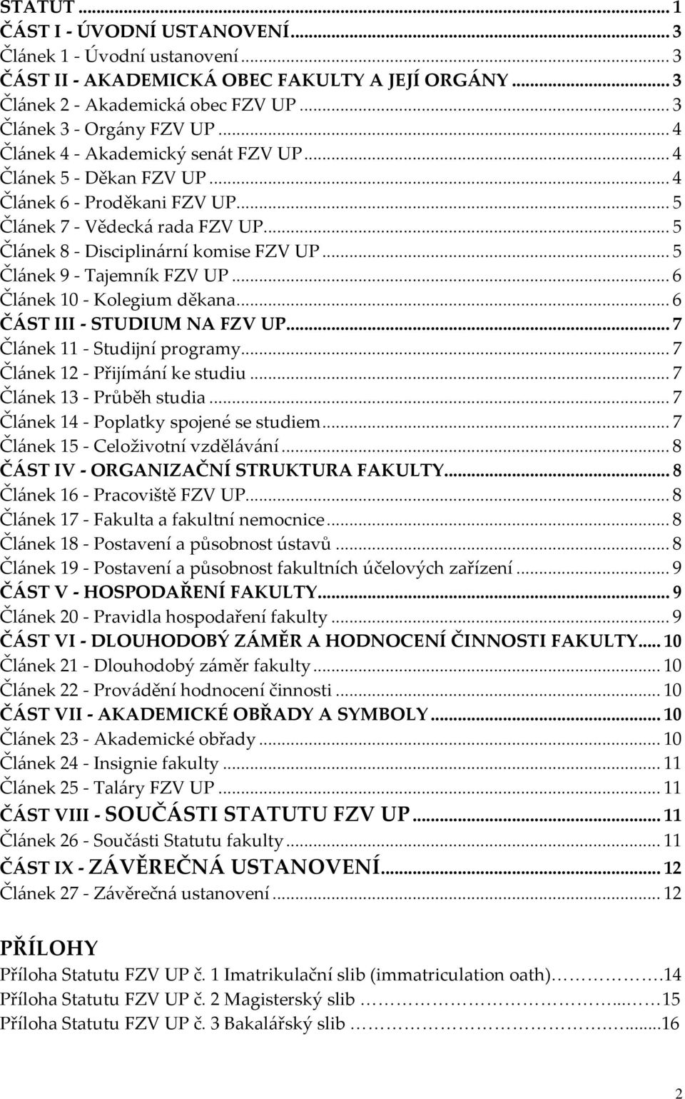 .. 5 Článek 9 - Tajemník FZV UP... 6 Článek 10 - Kolegium děkana... 6 ČÁST III - STUDIUM NA FZV UP... 7 Článek 11 - Studijní programy... 7 Článek 12 - Přijímání ke studiu... 7 Článek 13 - Průběh studia.