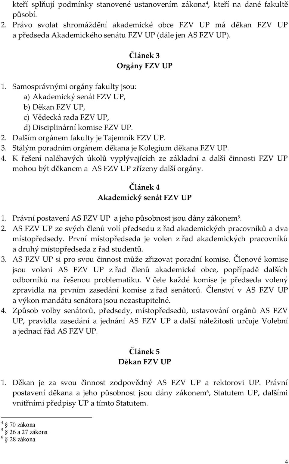 Samosprávnými orgány fakulty jsou: a) Akademický senát FZV UP, b) Děkan FZV UP, c) Vědecká rada FZV UP, d) Disciplinární komise FZV UP. 2. Dalším orgánem fakulty je Tajemník FZV UP. 3.