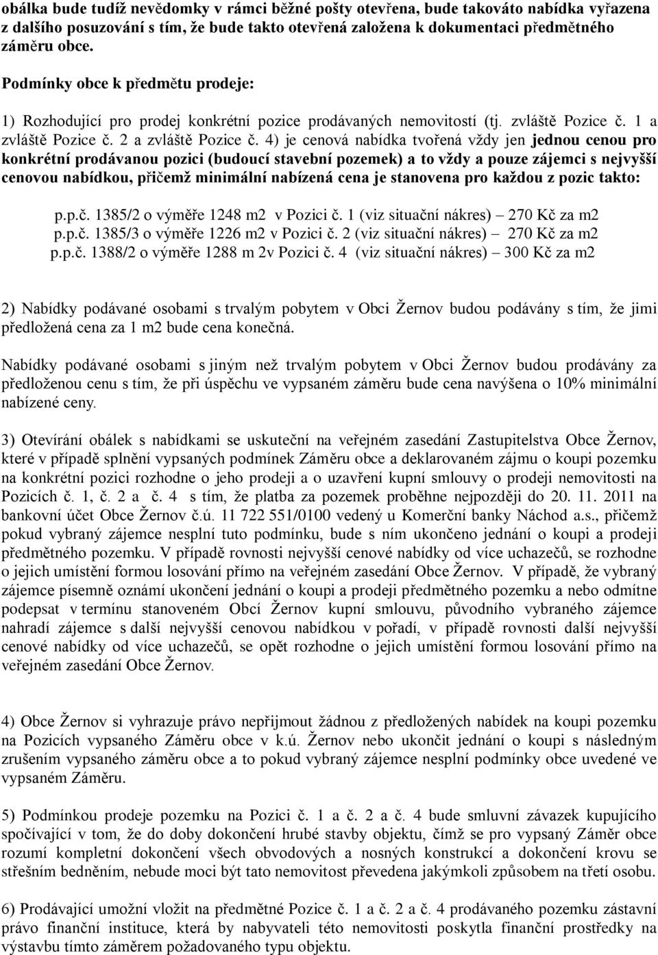 4) je cenová nabídka tvořená vždy jen jednou cenou pro konkrétní prodávanou pozici (budoucí stavební pozemek) a to vždy a pouze zájemci s nejvyšší cenovou nabídkou, přičemž minimální nabízená cena je