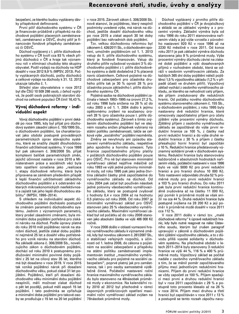OSVČ. Důchod vyplácený z I. pilíře důchodového systému v ČR tvoří cca 93 % všech příjmů důchodců v ČR a hraje tak významnou roli v eliminaci chudoby této skupiny obyvatel.