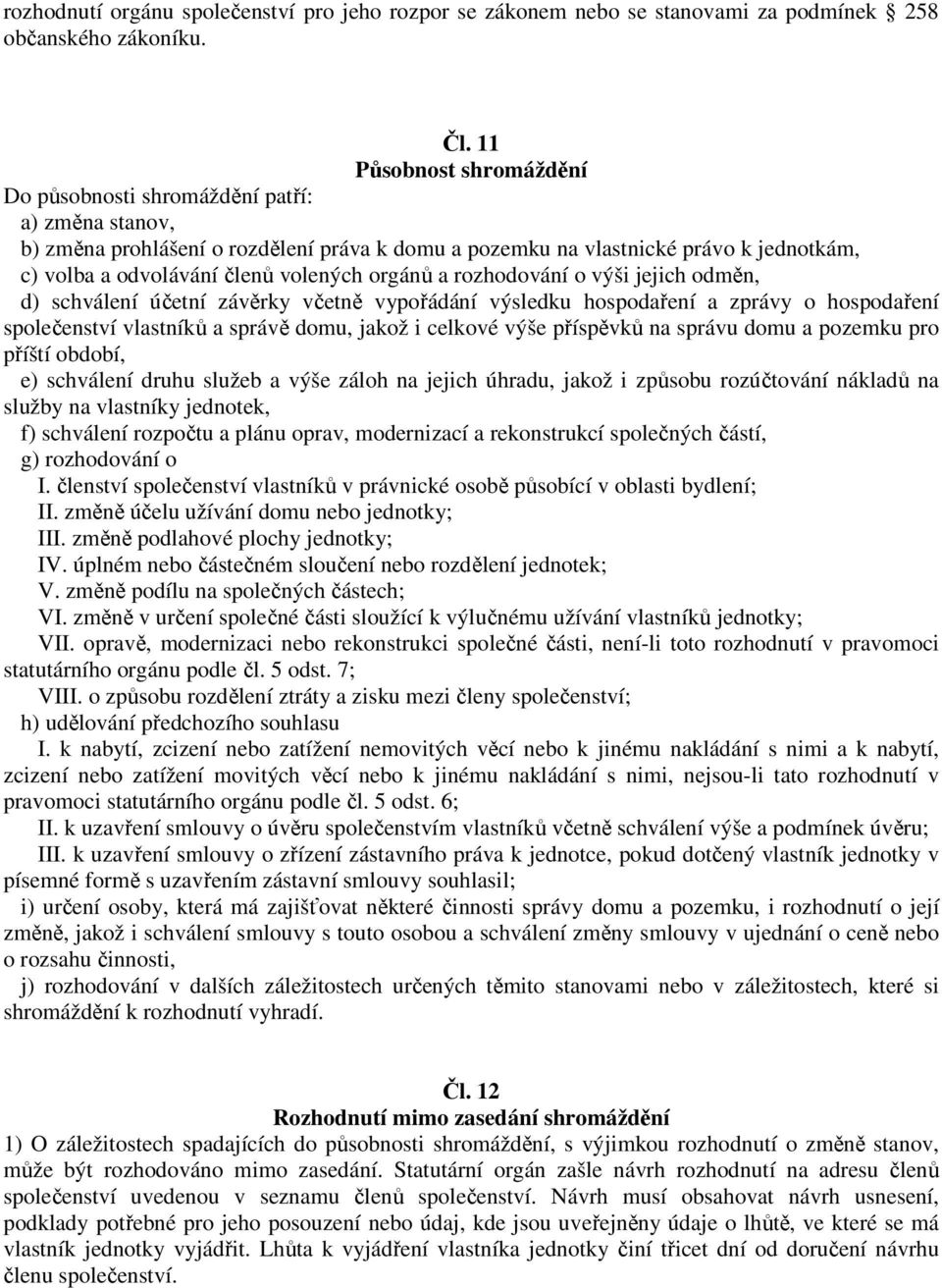 orgánů a rozhodování o výši jejich odměn, d) schválení účetní závěrky včetně vypořádání výsledku hospodaření a zprávy o hospodaření společenství vlastníků a správě domu, jakož i celkové výše