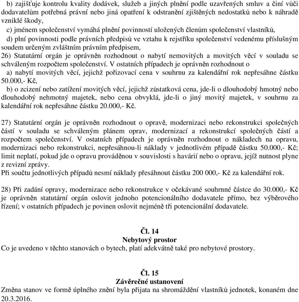 příslušným soudem určeným zvláštním právním předpisem, 26) Statutární orgán je oprávněn rozhodnout o nabytí nemovitých a movitých věcí v souladu se schváleným rozpočtem společenství.