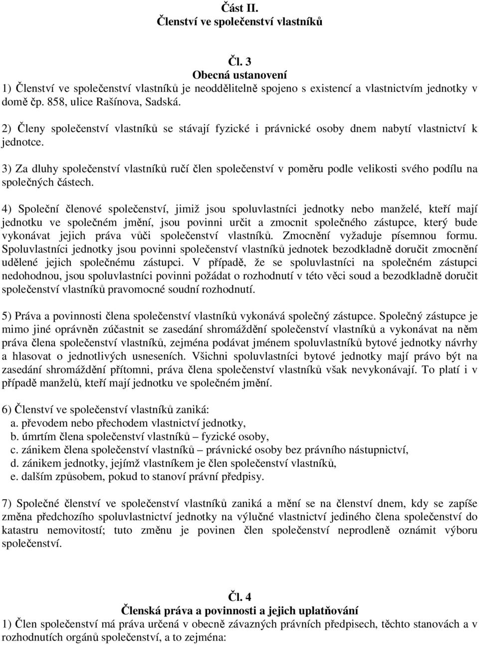 3) Za dluhy společenství vlastníků ručí člen společenství v poměru podle velikosti svého podílu na společných částech.