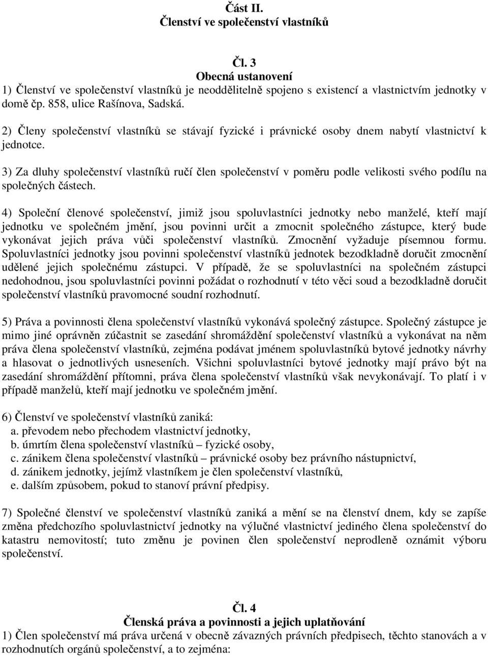 3) Za dluhy společenství vlastníků ručí člen společenství v poměru podle velikosti svého podílu na společných částech.