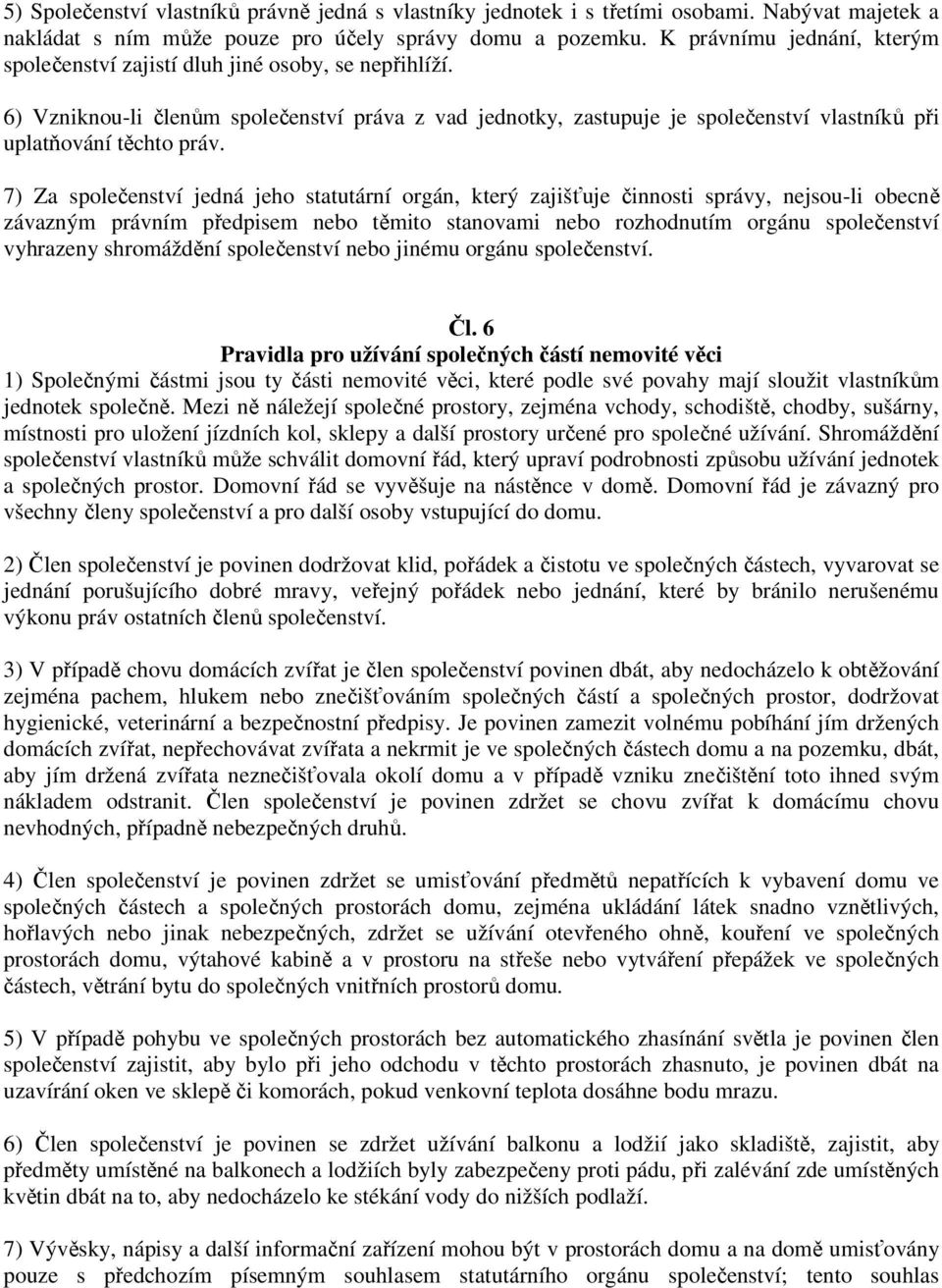 6) Vzniknou-li členům společenství práva z vad jednotky, zastupuje je společenství vlastníků při uplatňování těchto práv.