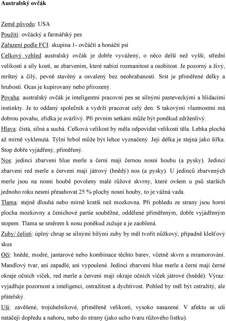 Ocas je kupírovaný nebo přirozený. Povaha: australský ovčák je inteligentní pracovní pes se silnými pasteveckými a hlídacími instinkty. Je to oddaný společník a vydrţí pracovat celý den.
