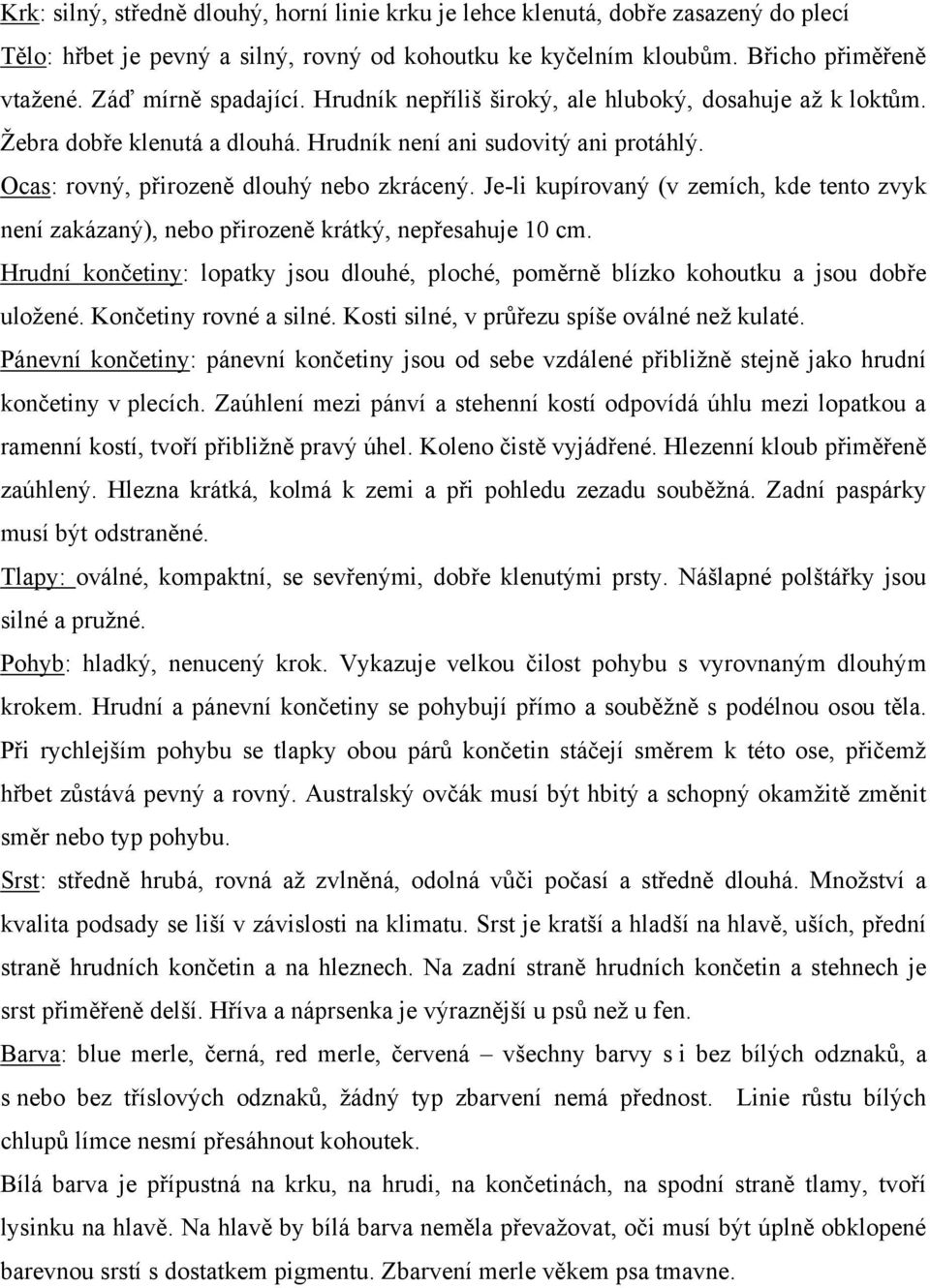 Je-li kupírovaný (v zemích, kde tento zvyk není zakázaný), nebo přirozeně krátký, nepřesahuje 10 cm. Hrudní končetiny: lopatky jsou dlouhé, ploché, poměrně blízko kohoutku a jsou dobře uloţené.
