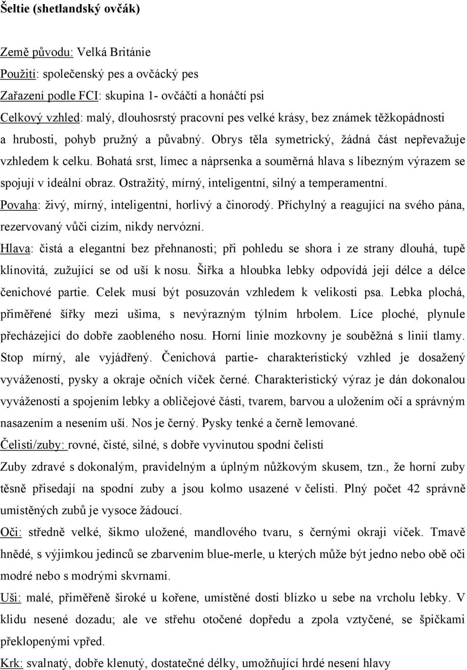 Bohatá srst, límec a náprsenka a souměrná hlava s líbezným výrazem se spojují v ideální obraz. Ostraţitý, mírný, inteligentní, silný a temperamentní.