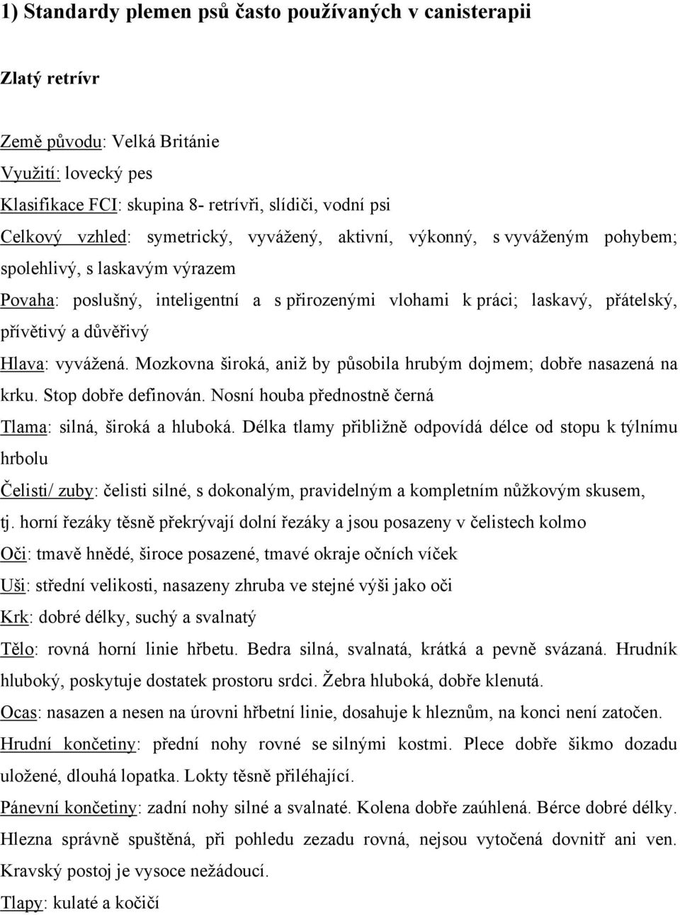 Hlava: vyváţená. Mozkovna široká, aniţ by působila hrubým dojmem; dobře nasazená na krku. Stop dobře definován. Nosní houba přednostně černá Tlama: silná, široká a hluboká.