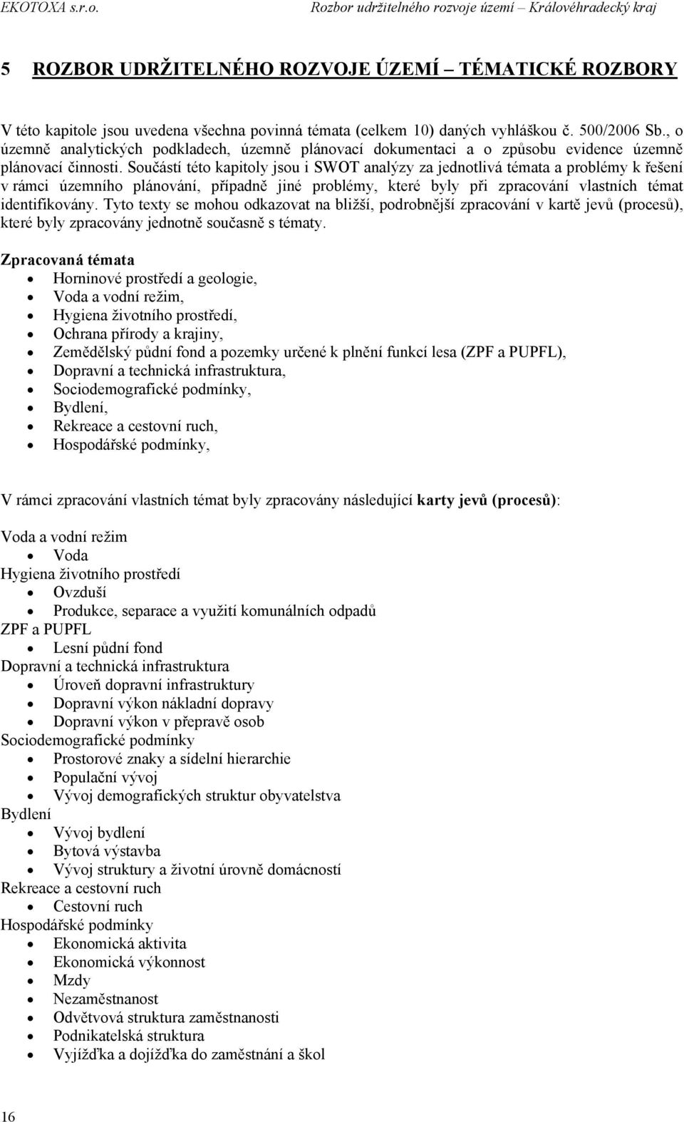 Součástí této kapitoly jsou i SWOT analýzy za jednotlivá témata a problémy k řešení v rámci územního plánování, případně jiné problémy, které byly při zpracování vlastních témat identifikovány.