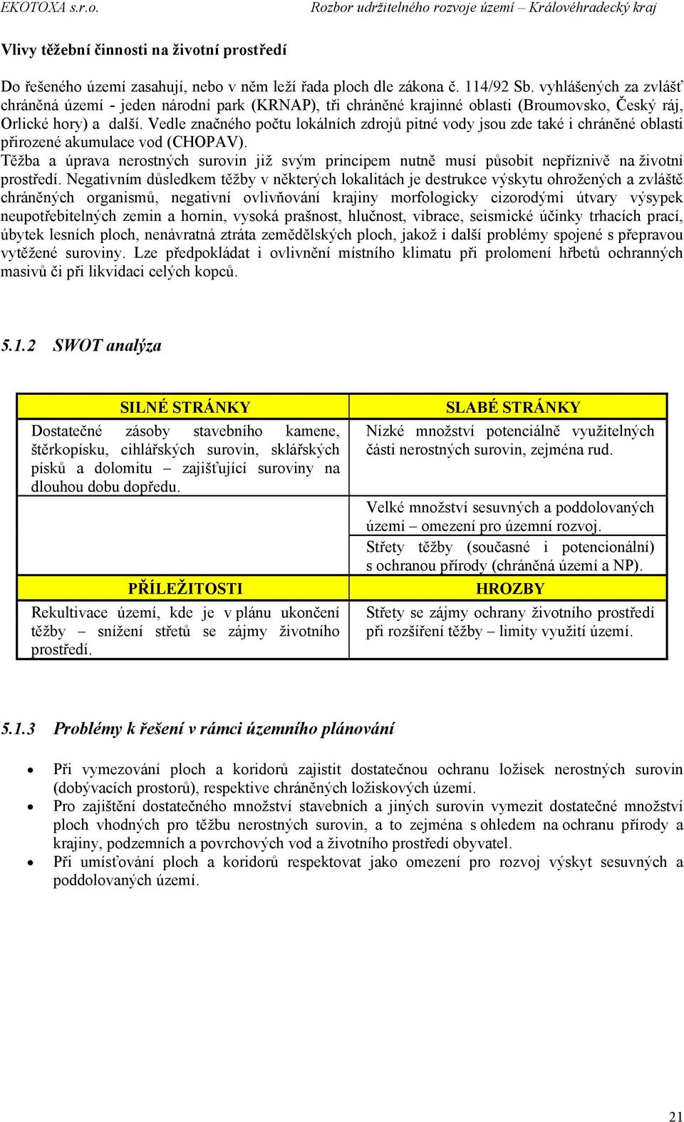 Vedle značného počtu lokálních zdrojů pitné vody jsou zde také i chráněné oblasti přirozené akumulace vod (CHOPAV).