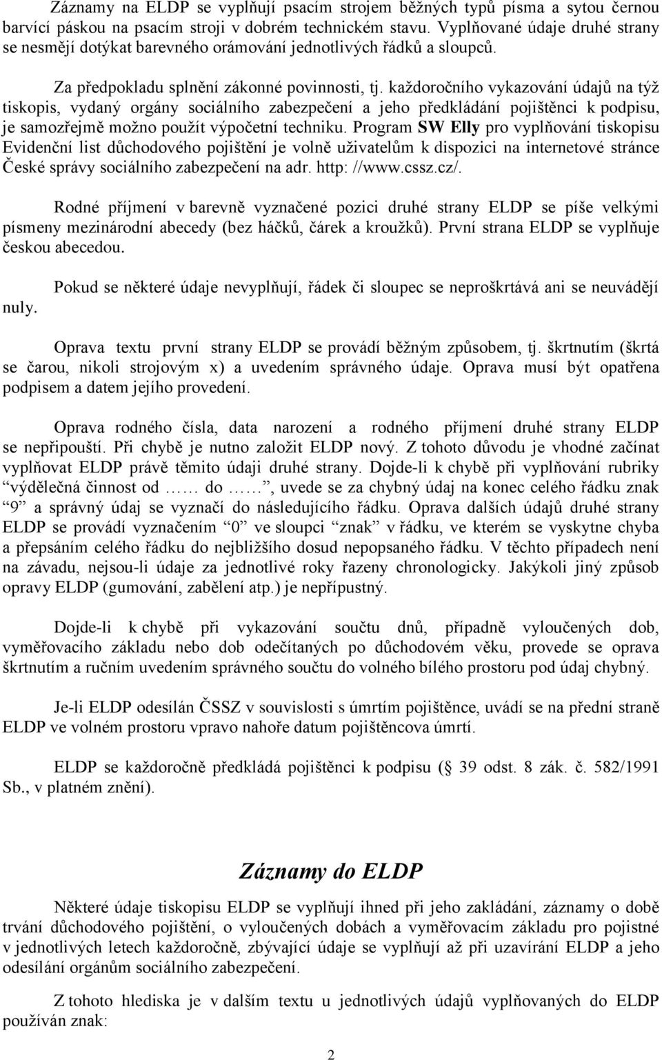 každoročního vykazování údajů na týž tiskopis, vydaný orgány sociálního zabezpečení a jeho předkládání pojištěnci k podpisu, je samozřejmě možno použít výpočetní techniku.