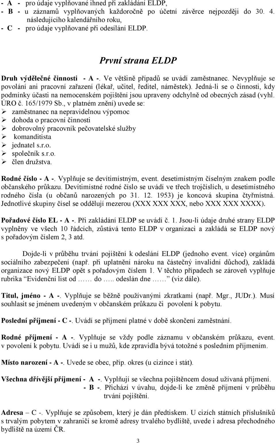 Nevyplňuje se povolání ani pracovní zařazení (lékař, učitel, ředitel, náměstek). Jedná-li se o činnosti, kdy podmínky účasti na nemocenském pojištění jsou upraveny odchylně od obecných zásad (vyhl.