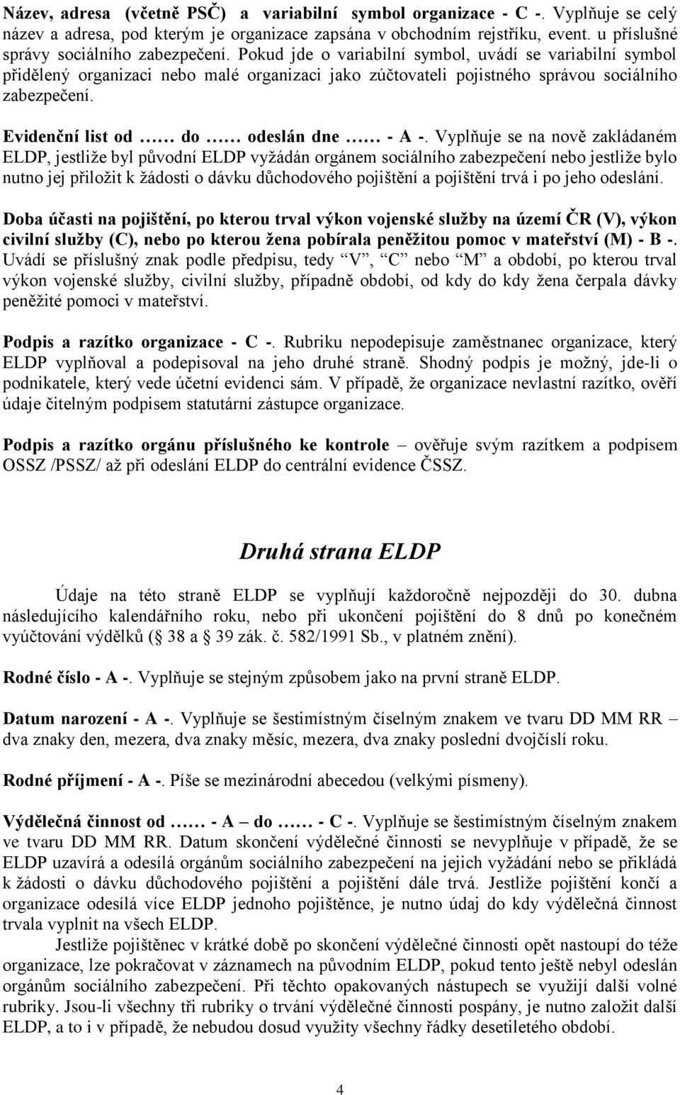 Pokud jde o variabilní symbol, uvádí se variabilní symbol přidělený organizaci nebo malé organizaci jako zúčtovateli pojistného správou sociálního zabezpečení. Evidenční list od do odeslán dne - A -.
