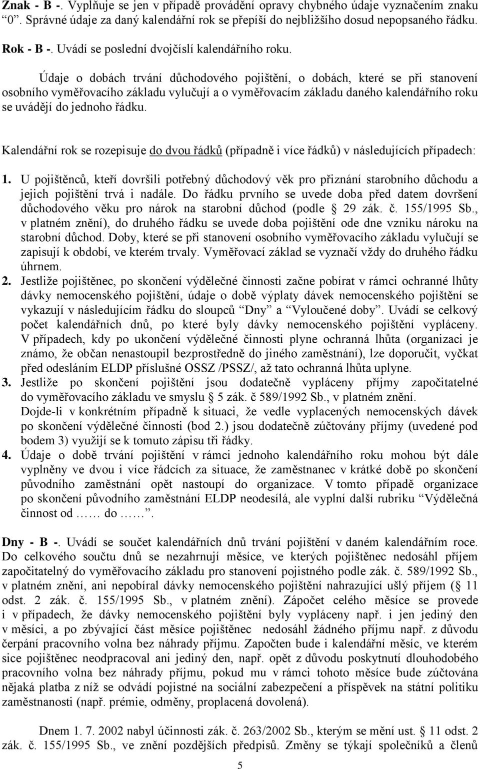Údaje o dobách trvání důchodového pojištění, o dobách, které se při stanovení osobního vyměřovacího základu vylučují a o vyměřovacím základu daného kalendářního roku se uvádějí do jednoho řádku.