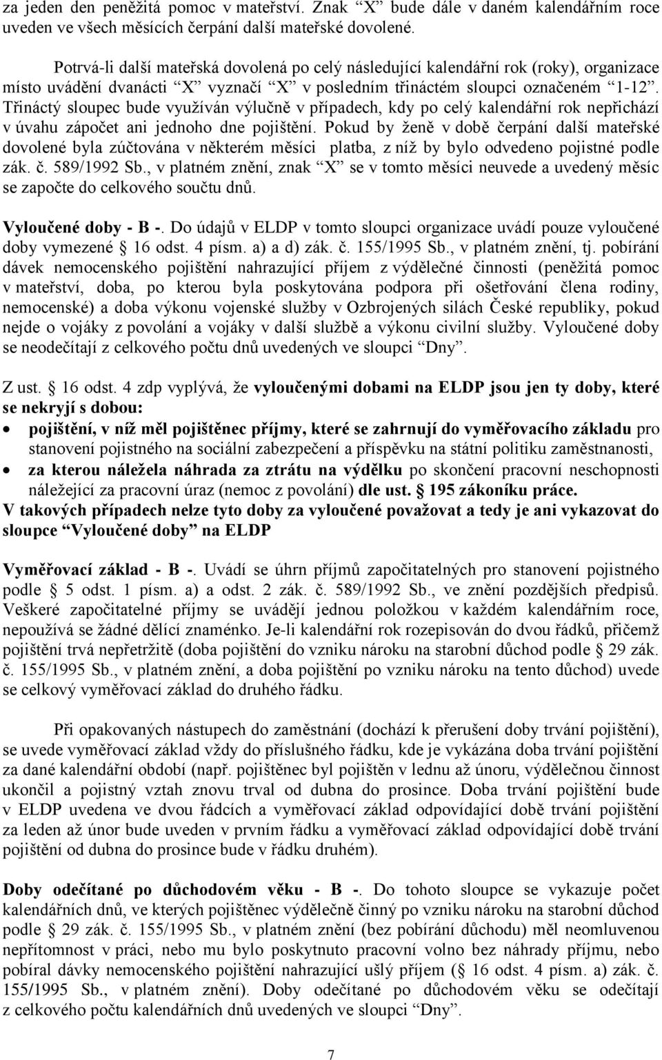 Třináctý sloupec bude využíván výlučně v případech, kdy po celý kalendářní rok nepřichází v úvahu zápočet ani jednoho dne pojištění.